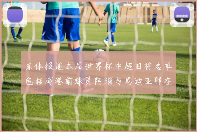 东体报道本届世界杯中超旧将名单包括海港前球员阿瑙与恩迪亚耶在内的10位球员