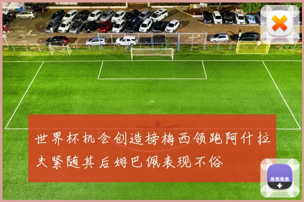 世界杯机会创造榜梅西领跑阿什拉夫紧随其后姆巴佩表现不俗