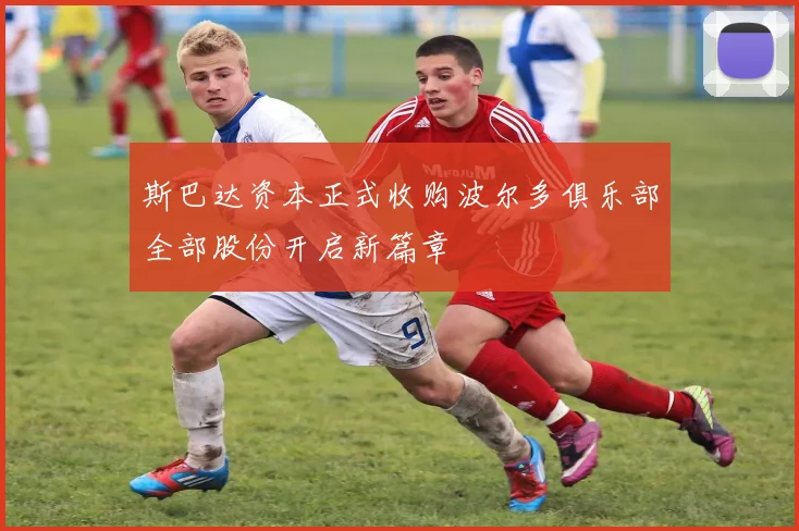 斯巴达资本正式收购波尔多俱乐部全部股份开启新篇章